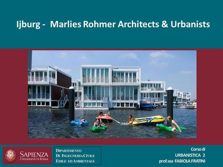 Ijburg - Marlies Rohmer Architects & Urbanists. 2 CORSO DI URBANISTICA 2 A. A. 2015 – 2016 P ROF. SSA A RCH. FABIOLA FRATINI Ijburg La città di Amsterdam.