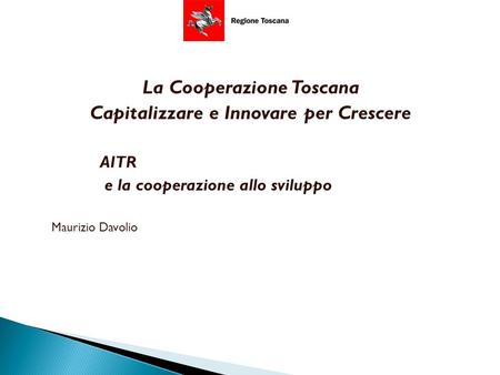 La Cooperazione Toscana Capitalizzare e Innovare per Crescere AITR e la cooperazione allo sviluppo Maurizio Davolio.