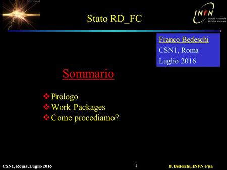 Stato RD_FC  Prologo  Work Packages  Come procediamo? CSN1, Roma, Luglio 2016F. Bedeschi, INFN-Pisa 1 Franco Bedeschi CSN1, Roma Luglio 2016 Sommario.