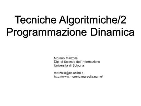 Tecniche Algoritmiche/2 Programmazione Dinamica Moreno Marzolla Dip. di Scienze dell'Informazione Università di Bologna