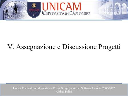 Laurea Triennale in Informatica – Corso di Ingegneria del Software I – A.A. 2006/2007 Andrea Polini V. Assegnazione e Discussione Progetti.