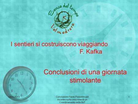 I sentieri si costruiscono viaggiando F. Kafka Conclusioni di una giornata stimolante 18/05/20131 Conclusioni Flavio Passerini per incontro sulla creazione.