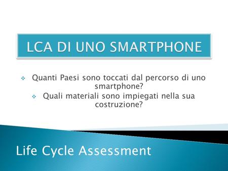  Quanti Paesi sono toccati dal percorso di uno smartphone?  Quali materiali sono impiegati nella sua costruzione? Life Cycle Assessment.