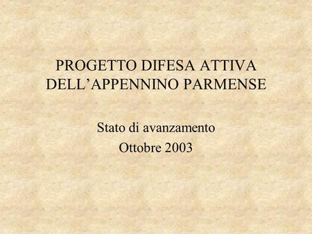 PROGETTO DIFESA ATTIVA DELL’APPENNINO PARMENSE Stato di avanzamento Ottobre 2003.
