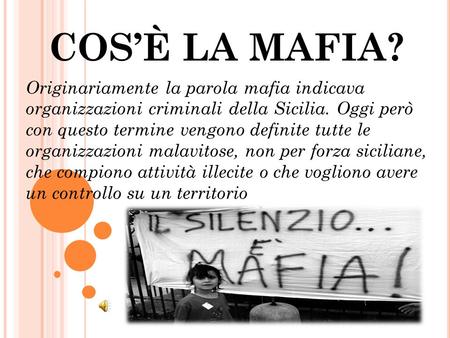 COS’È LA MAFIA? Originariamente la parola mafia indicava organizzazioni criminali della Sicilia. Oggi però con questo termine vengono definite tutte le.