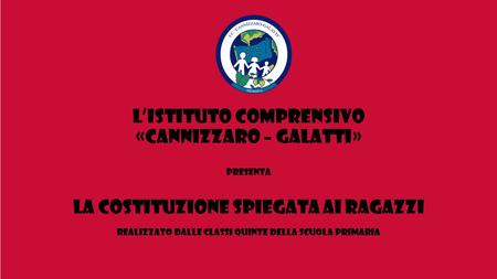 L’ISTITUTO COMPRENSIVO «CANNIZZARO – Galatti» presenta la costituzione spiegata ai ragazzi realizzato dalle classi quinte della scuola primaria.