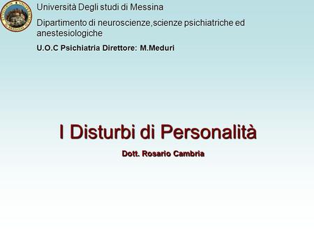 I Disturbi di Personalità Dott. Rosario Cambria Università Degli studi di Messina Dipartimento di neuroscienze,scienze psichiatriche ed anestesiologiche.