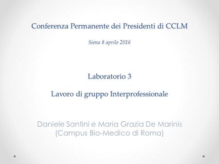 Conferenza Permanente dei Presidenti di CCLM Siena 8 aprile 2016 Laboratorio 3 Lavoro di gruppo Interprofessionale Daniele Santini e Maria Grazia De Marinis.