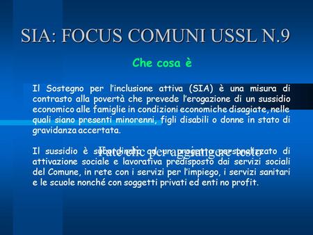 Fate clic per aggiungere testo SIA: FOCUS COMUNI USSL N.9 Che cosa è Il Sostegno per l’inclusione attiva (SIA) è una misura di contrasto alla povertà che.