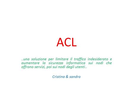 ACL..una soluzione per limitare il traffico indesiderato e aumentare la sicurezza informatica sui nodi che offrono servizi, poi sui nodi degli utenti..