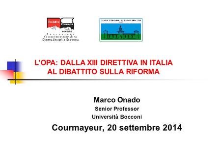 Marco Onado Senior Professor Università Bocconi Courmayeur, 20 settembre 2014 L’OPA: DALLA XIII DIRETTIVA IN ITALIA AL DIBATTITO SULLA RIFORMA.