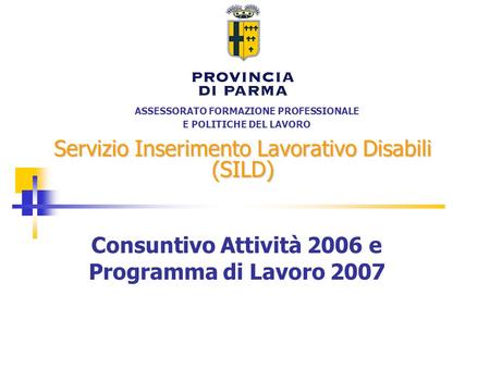 ASSESSORATO FORMAZIONE PROFESSIONALE E POLITICHE DEL LAVORO Servizio Inserimento Lavorativo Disabili (SILD) Consuntivo Attività 2006 e Programma di Lavoro.