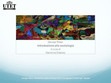 George Ritzer Introduzione alla sociologia A cura di Mariolina Graziosi George Ritzer, Introduzione alla sociologia ©2014 De Agostini Scuola SpA - Novara.