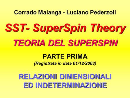 SST- SuperSpin Theory TEORIA DEL SUPERSPIN RELAZIONI DIMENSIONALI ED INDETERMINAZIONE Corrado Malanga - Luciano Pederzoli SST- SuperSpin Theory TEORIA.