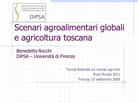 Scenari agroalimentari globali e agricoltura toscana Tavola Rotonda sul mondo agricolo Expo Rurale 2011 Firenze, 15 settembre 2009 Benedetto Rocchi DiPSA.