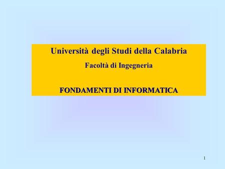 1 Università degli Studi della Calabria Facoltà di Ingegneria FONDAMENTI DI INFORMATICA.