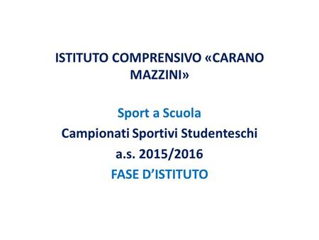 ISTITUTO COMPRENSIVO «CARANO MAZZINI» Sport a Scuola Campionati Sportivi Studenteschi a.s. 2015/2016 FASE D’ISTITUTO.