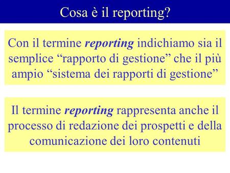 Con il termine reporting indichiamo sia il semplice “rapporto di gestione” che il più ampio “sistema dei rapporti di gestione” Cosa è il reporting? Il.
