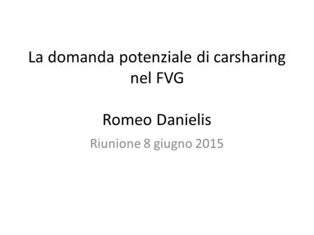 La domanda potenziale di carsharing nel FVG Romeo Danielis Riunione 8 giugno 2015.