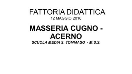 FATTORIA DIDATTICA 12 MAGGIO 2016 MASSERIA CUGNO - ACERNO SCUOLA MEDIA S. TOMMASO - M.S.S.
