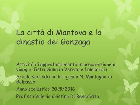 La città di Mantova e la dinastia dei Gonzaga Attività di approfondimento in preparazione al viaggio d’istruzione in Veneto e Lombardia Scuola secondaria.