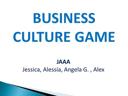 BUSINESS CULTURE GAME JAAA Jessica, Alessia, Angela G., Alex.