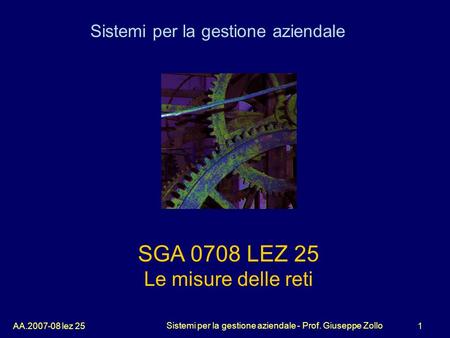 1AA.2007-08 lez 25 Sistemi per la gestione aziendale - Prof. Giuseppe Zollo SGA 0708 LEZ 25 Le misure delle reti Sistemi per la gestione aziendale.