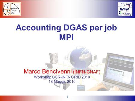 1 Accounting DGAS per job MPI Marco Bencivenni (INFN-CNAF) Workshop CCR-INFN GRID 2010 18 Maggio 2010.