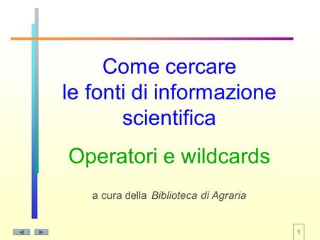 1 Come cercare le fonti di informazione scientifica Operatori e wildcards a cura della Biblioteca di Agraria.