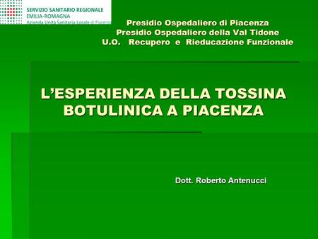 Presidio Ospedaliero di Piacenza Presidio Ospedaliero della Val Tidone U.O. Recupero e Rieducazione Funzionale L’ESPERIENZA DELLA TOSSINA BOTULINICA A.