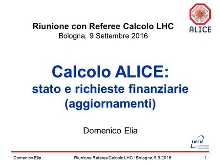 Domenico Elia1 Calcolo ALICE: stato e richieste finanziarie (aggiornamenti) Domenico Elia Riunione Referee Calcolo LHC / Bologna, 9.9.2016 Riunione con.