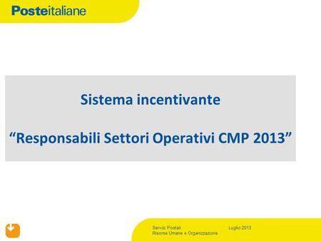 Servizi Postali Risorse Umane e Organizzazione Luglio 2013 Sistema incentivante “Responsabili Settori Operativi CMP 2013”