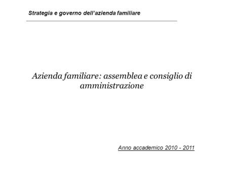 Azienda familiare: assemblea e consiglio di amministrazione 1 Strategia e governo dell’azienda familiare Anno accademico 2010 - 2011.