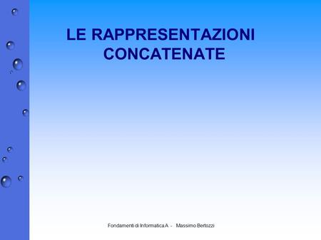 Fondamenti di Informatica A - Massimo Bertozzi LE RAPPRESENTAZIONI CONCATENATE.