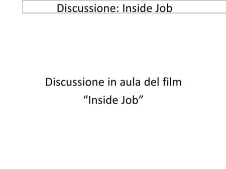 Discussione: Inside Job Discussione in aula del film “Inside Job”