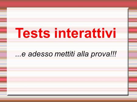 Tests interattivi...e adesso mettiti alla prova!!!