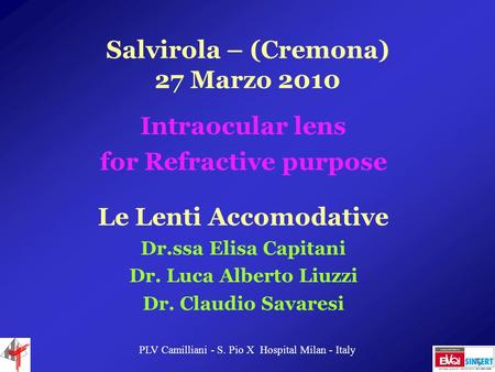 Salvirola – (Cremona) 27 Marzo 2010 Intraocular lens for Refractive purpose Le Lenti Accomodative Dr.ssa Elisa Capitani Dr. Luca Alberto Liuzzi Dr. Claudio.