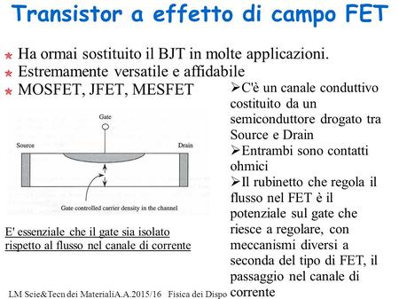 1 LM Scie&Tecn dei MaterialiA.A.2015/16Fisica dei Dispositivi a Stato Solido - F. De Matteis Transistor a effetto di campo FET Ha ormai sostituito il BJT.