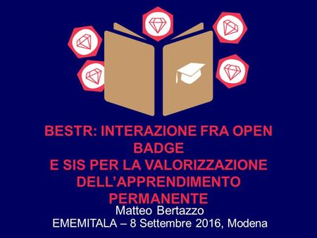 BESTR: INTERAZIONE FRA OPEN BADGE E SIS PER LA VALORIZZAZIONE DELL’APPRENDIMENTO PERMANENTE Matteo Bertazzo EMEMITALA – 8 Settembre 2016, Modena.