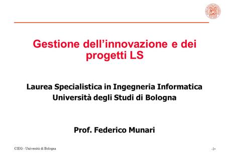 CIEG - Università di Bologna -1--1- Gestione dell’innovazione e dei progetti LS Laurea Specialistica in Ingegneria Informatica Università degli Studi di.