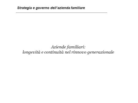 Aziende familiari: longevità e continuità nel rinnovo generazionale 1 Strategia e governo dell’azienda familiare.