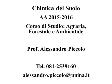 Chimica del Suolo AA 2015-2016 Corso di Studio: Agraria, Forestale e Ambientale Prof. Alessandro Piccolo Tel. 081-2539160