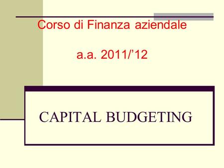 CAPITAL BUDGETING Corso di Finanza aziendale a.a. 2011/’12.