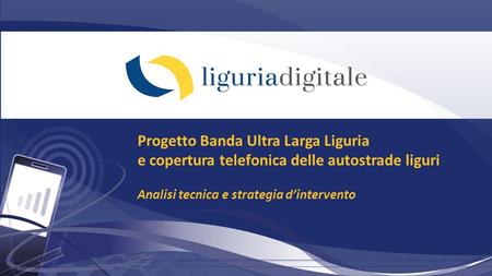 Progetto Banda Ultra Larga Liguria e copertura telefonica delle autostrade liguri Analisi tecnica e strategia d’intervento.