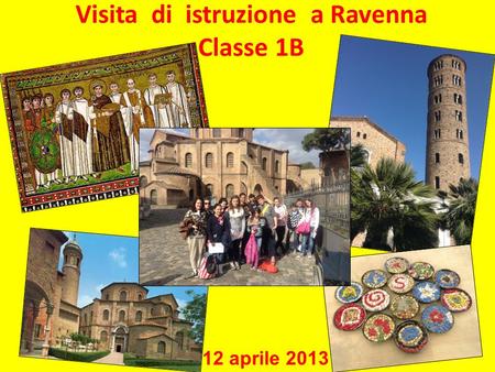 Visita di istruzione a Ravenna Classe 1B 12 aprile 2013.