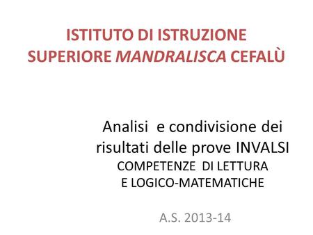 Analisi e condivisione dei risultati delle prove INVALSI COMPETENZE DI LETTURA E LOGICO-MATEMATICHE A.S. 2013-14 ISTITUTO DI ISTRUZIONE SUPERIORE MANDRALISCA.