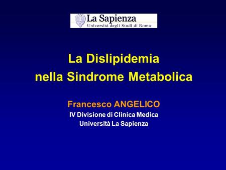 La Dislipidemia nella Sindrome Metabolica Francesco ANGELICO IV Divisione di Clinica Medica Università La Sapienza.