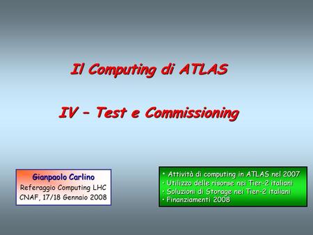 Il Computing di ATLAS IV – Test e Commissioning Gianpaolo Carlino Referaggio Computing LHC CNAF, 17/18 Gennaio 2008 Attività di computing in ATLAS nel.