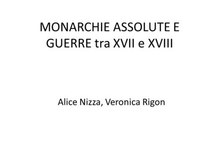 MONARCHIE ASSOLUTE E GUERRE tra XVII e XVIII Alice Nizza, Veronica Rigon.