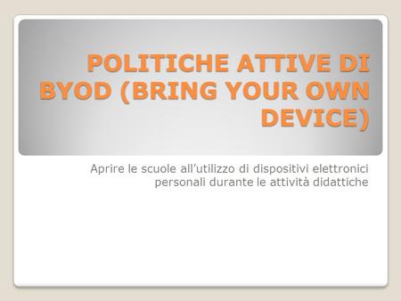 POLITICHE ATTIVE DI BYOD (BRING YOUR OWN DEVICE) Aprire le scuole all’utilizzo di dispositivi elettronici personali durante le attività didattiche.